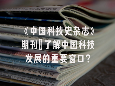 《中国科技史杂志》期刊：了解中国科技发展的重要窗口？