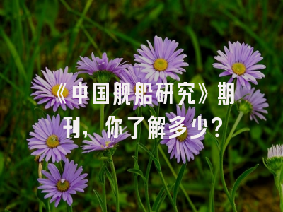 《中国舰船研究》期刊，你了解多少？