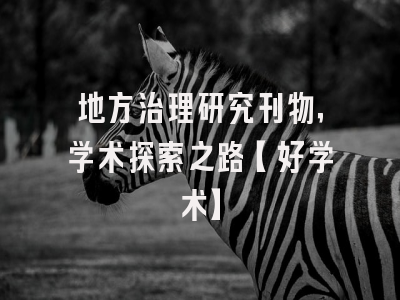 地方治理研究刊物，学术探索之路【好学术】