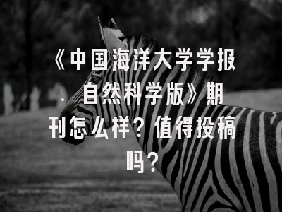 《中国海洋大学学报. 自然科学版》期刊怎么样？值得投稿吗？