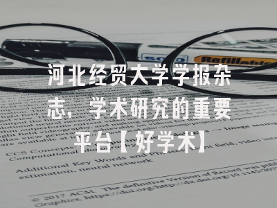 河北经贸大学学报杂志，学术研究的重要平台【好学术】
