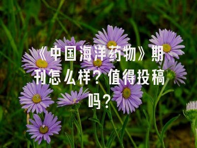 《中国海洋药物》期刊怎么样？值得投稿吗？
