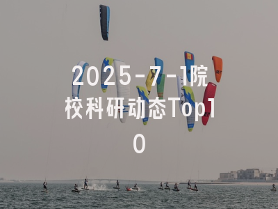 2025-7-1院校科研动态Top10