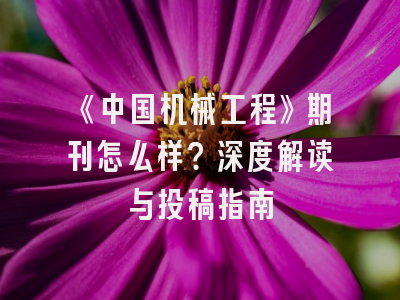 《中国机械工程》期刊怎么样？深度解读与投稿指南