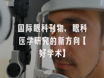 国际眼科刊物，眼科医学研究的新方向【好学术】