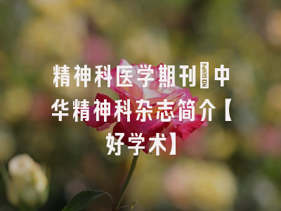 精神科医学期刊：中华精神科杂志简介【好学术】