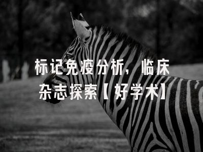 标记免疫分析，临床杂志探索【好学术】