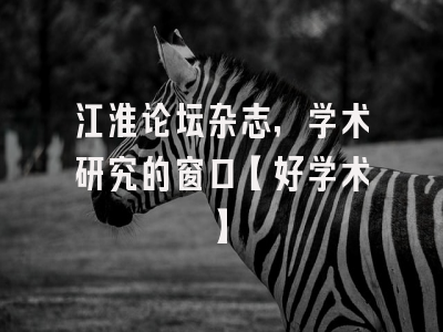 江淮论坛杂志，学术研究的窗口【好学术】