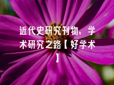 近代史研究刊物，学术研究之路【好学术】