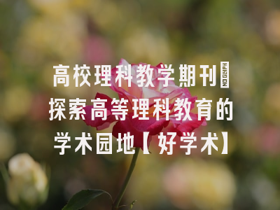 高校理科教学期刊：探索高等理科教育的学术园地【好学术】