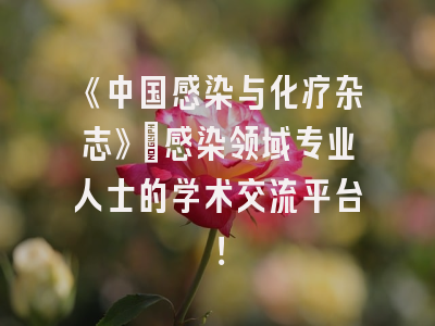 《中国感染与化疗杂志》：感染领域专业人士的学术交流平台！