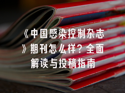 《中国感染控制杂志》期刊怎么样？全面解读与投稿指南