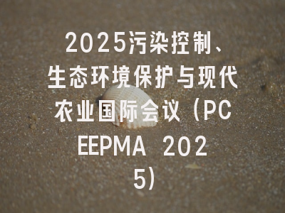 2025污染控制、生态环境保护与现代农业国际会议（PCEEPMA 2025）