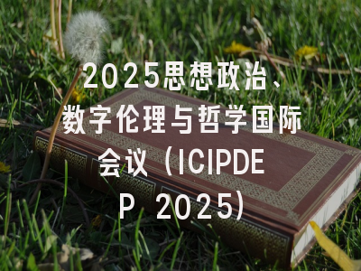 2025思想政治、数字伦理与哲学国际会议（ICIPDEP 2025）