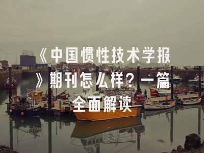 《中国惯性技术学报》期刊怎么样？一篇全面解读
