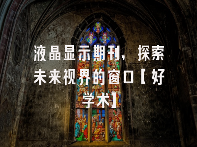液晶显示期刊，探索未来视界的窗口【好学术】