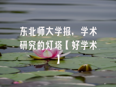 东北师大学报，学术研究的灯塔【好学术】