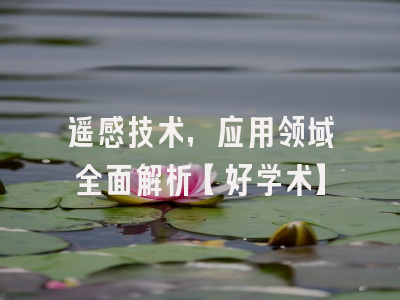 遥感技术，应用领域全面解析【好学术】