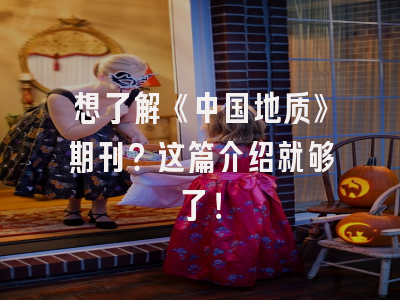 想了解《中国地质》期刊？这篇介绍就够了！