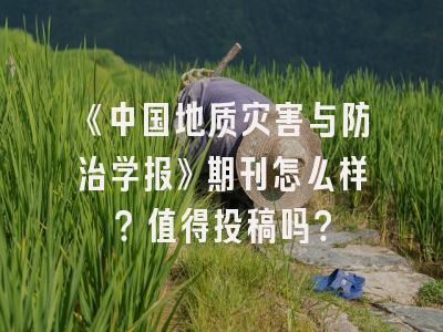 《中国地质灾害与防治学报》期刊怎么样？值得投稿吗？