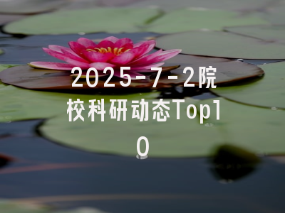 2025-7-2院校科研动态Top10