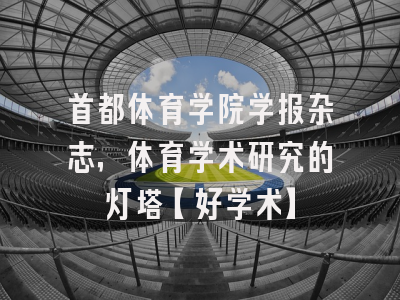 首都体育学院学报杂志，体育学术研究的灯塔【好学术】