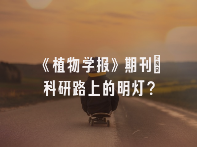 《植物学报》期刊：科研路上的明灯？
