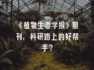 《植物生态学报》期刊，科研路上的好帮手？