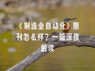 《制造业自动化》期刊怎么样？一篇深度解读