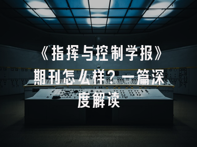《指挥与控制学报》期刊怎么样？一篇深度解读