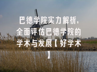 巴德学院实力解析，全面评估巴德学院的学术与发展【好学术】