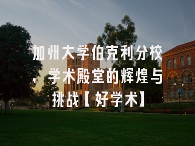 加州大学伯克利分校，学术殿堂的辉煌与挑战【好学术】