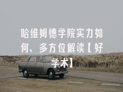 哈维姆德学院实力如何，多方位解读【好学术】