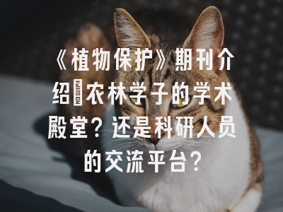 《植物保护》期刊介绍：农林学子的学术殿堂？还是科研人员的交流平台？