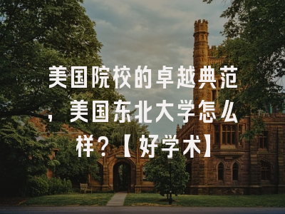美国院校的卓越典范，美国东北大学怎么样？【好学术】