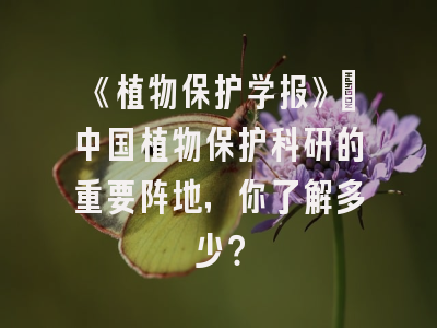 《植物保护学报》：中国植物保护科研的重要阵地，你了解多少？