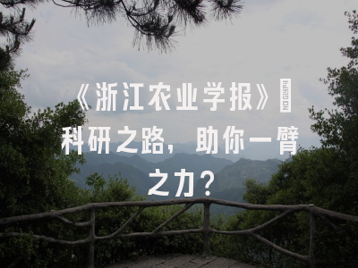 《浙江农业学报》：科研之路，助你一臂之力？