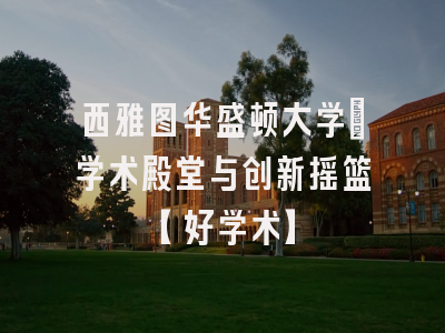西雅图华盛顿大学：学术殿堂与创新摇篮【好学术】