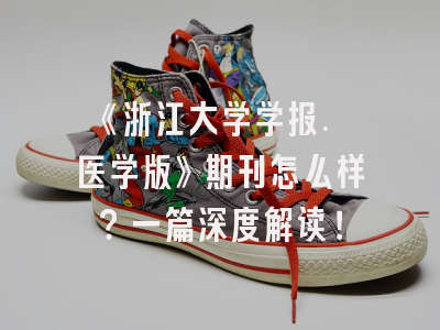《浙江大学学报. 医学版》期刊怎么样？一篇深度解读！