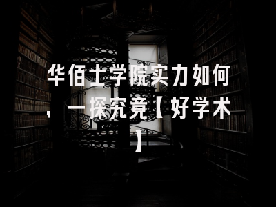 华佰士学院实力如何，一探究竟【好学术】