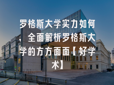 罗格斯大学实力如何，全面解析罗格斯大学的方方面面【好学术】