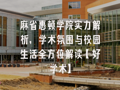麻省惠顿学院实力解析，学术氛围与校园生活全方位解读【好学术】