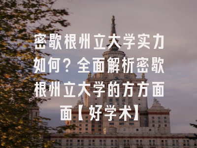 密歇根州立大学实力如何？全面解析密歇根州立大学的方方面面【好学术】