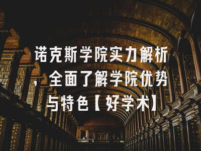 诺克斯学院实力解析，全面了解学院优势与特色【好学术】
