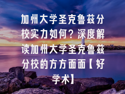 加州大学圣克鲁兹分校实力如何？深度解读加州大学圣克鲁兹分校的方方面面【好学术】