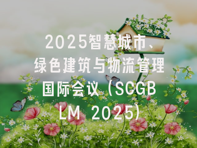 2025智慧城市、绿色建筑与物流管理国际会议（SCGBLM 2025）