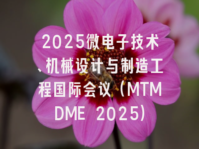 2025微电子技术、机械设计与制造工程国际会议（MTMDME 2025）