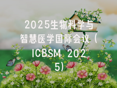 2025生物科学与智慧医学国际会议（ICBSM 2025）