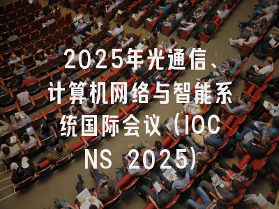 2025年光通信、计算机网络与智能系统国际会议（IOCNS 2025）