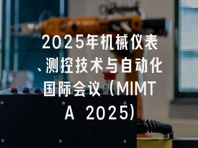 2025年机械仪表、测控技术与自动化国际会议（MIMTA 2025）